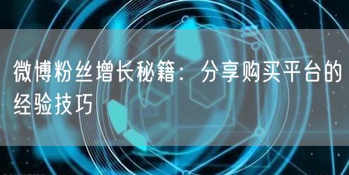微博粉丝增长秘籍：分享购买平台的经验技巧