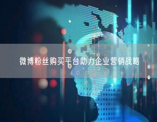 微博粉丝购买平台助力企业营销战略