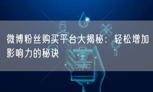 微博粉丝购买平台大揭秘：轻松增加影响力的秘诀