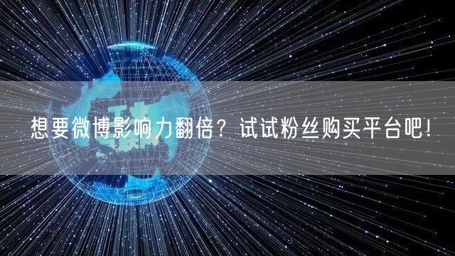 想要微博影响力翻倍？试试粉丝购买平台吧！