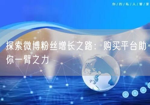 探索微博粉丝增长之路：购买平台助你一臂之力