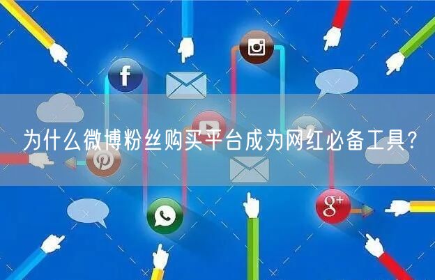 为什么微博粉丝购买平台成为网红必备工具？
