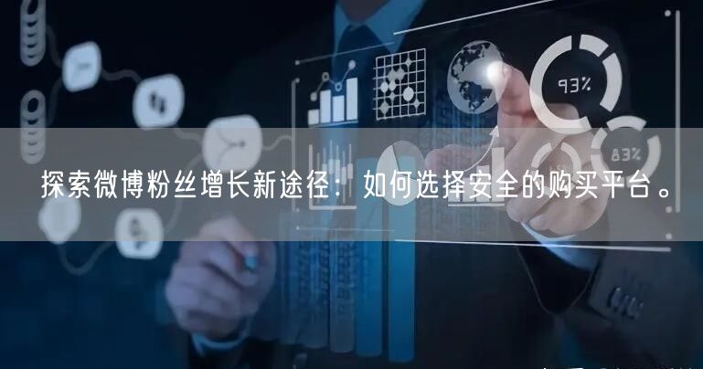 探索微博粉丝增长新途径：如何选择安全的购买平台。