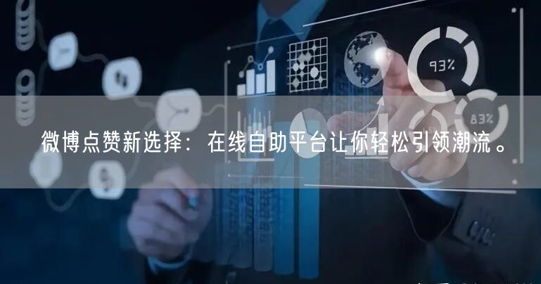 微博点赞新选择：在线自助平台让你轻松引领潮流。
