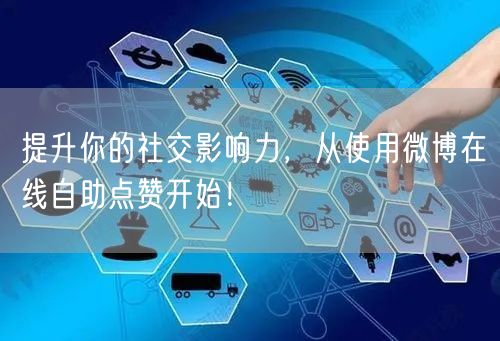 提升你的社交影响力，从使用微博在线自助点赞开始！