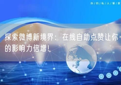 探索微博新境界：在线自助点赞让你的影响力倍增！
