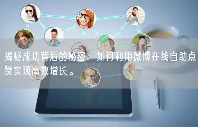 揭秘成功背后的秘密：如何利用微博在线自助点赞实现高效增长。