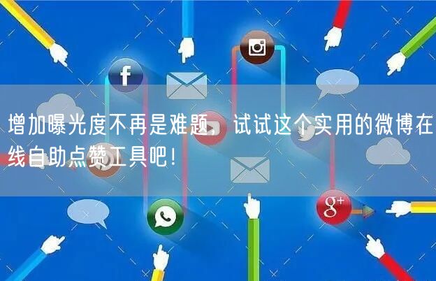增加曝光度不再是难题，试试这个实用的微博在线自助点赞工具吧！