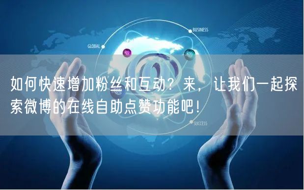 如何快速增加粉丝和互动？来，让我们一起探索微博的在线自助点赞功能吧！