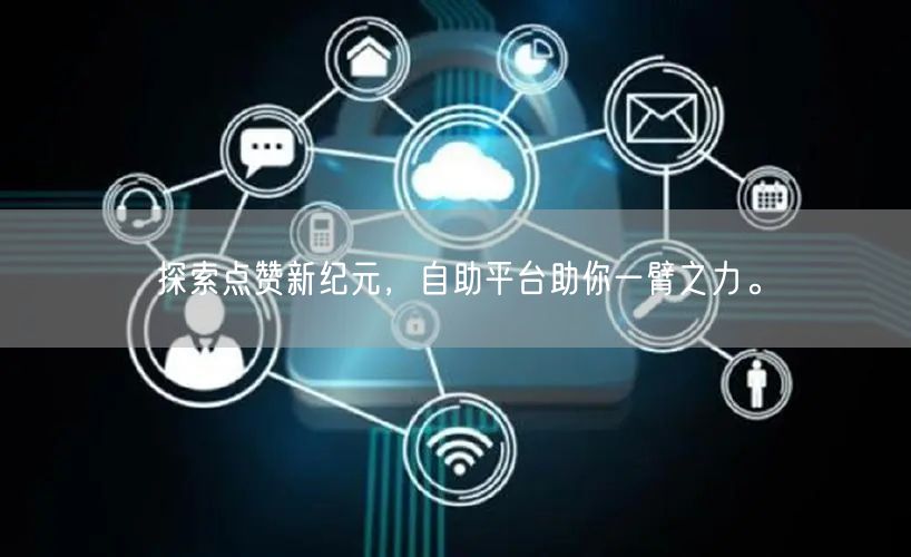 探索点赞新纪元，自助平台助你一臂之力。