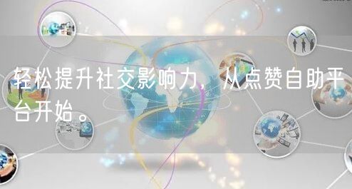 轻松提升社交影响力，从点赞自助平台开始。