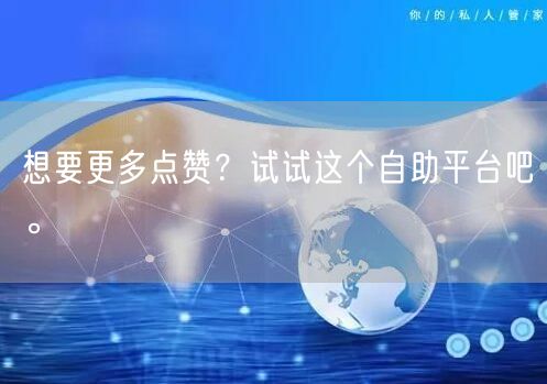 想要更多点赞？试试这个自助平台吧。
