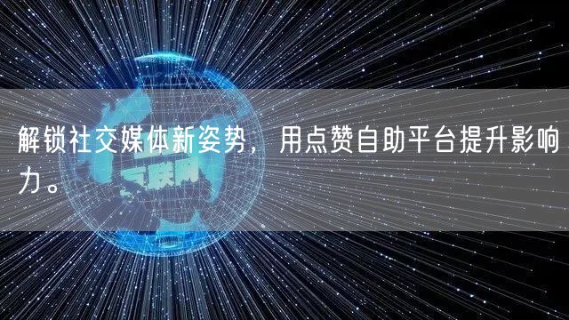 解锁社交媒体新姿势，用点赞自助平台提升影响力。