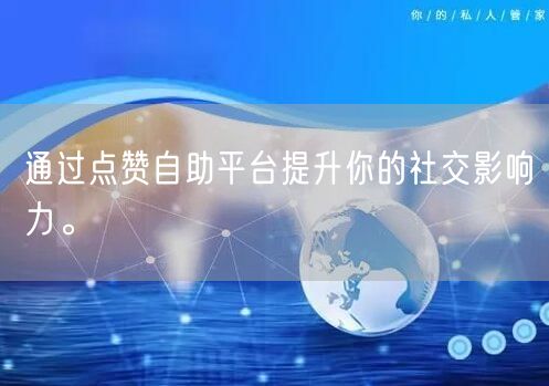 通过点赞自助平台提升你的社交影响力。