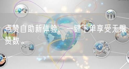 点赞自助新体验，一键下单享受无限赞数。