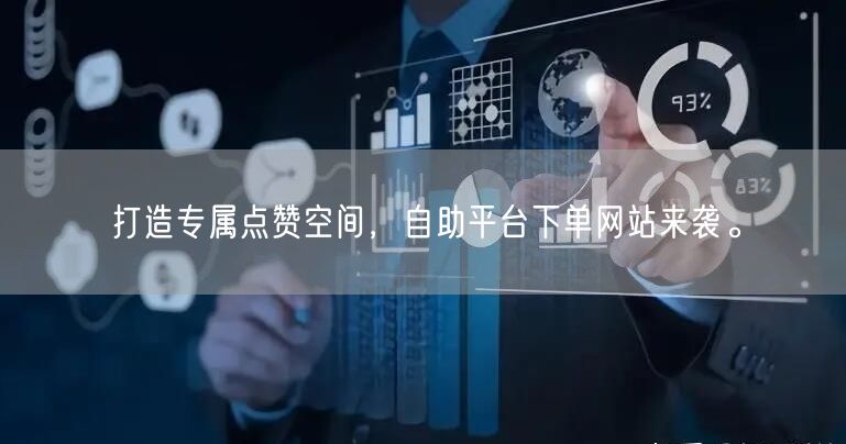 打造专属点赞空间，自助平台下单网站来袭。