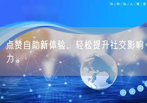 点赞自助新体验，轻松提升社交影响力。