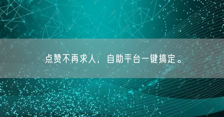 点赞不再求人，自助平台一键搞定。