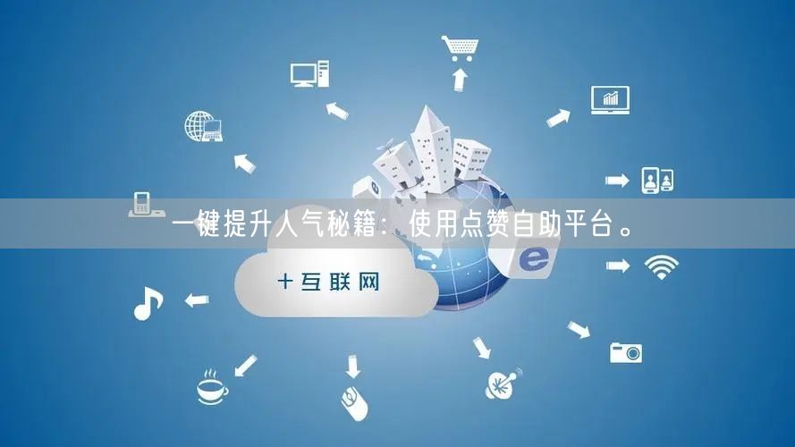 一键提升人气秘籍：使用点赞自助平台。