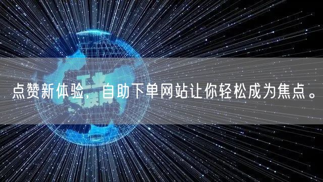 点赞新体验，自助下单网站让你轻松成为焦点。