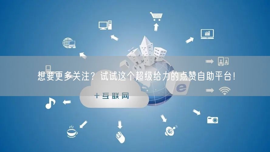 想要更多关注？试试这个超级给力的点赞自助平台！