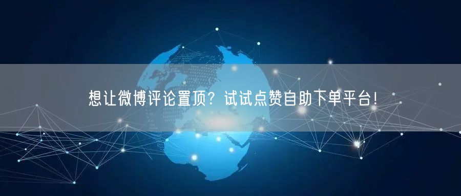 想让微博评论置顶？试试点赞自助下单平台！