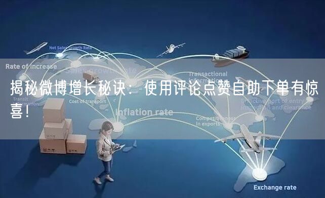 揭秘微博增长秘诀：使用评论点赞自助下单有惊喜！