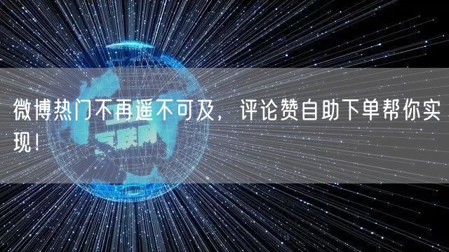 微博热门不再遥不可及，评论赞自助下单帮你实现！