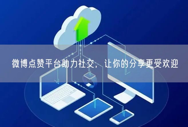 微博点赞平台助力社交，让你的分享更受欢迎
