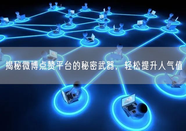 揭秘微博点赞平台的秘密武器，轻松提升人气值