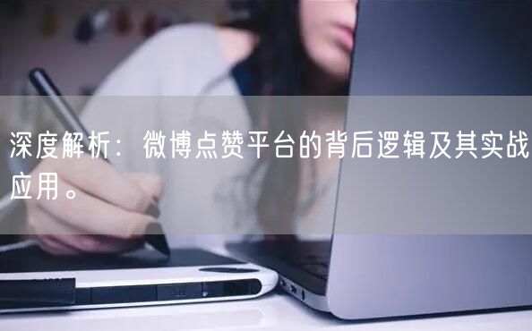 深度解析：微博点赞平台的背后逻辑及其实战应用。