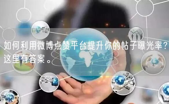 如何利用微博点赞平台提升你的帖子曝光率？这里有答案。