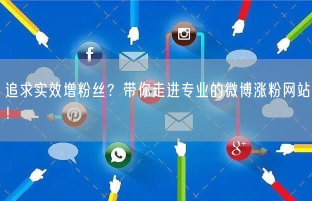 追求实效增粉丝？带你走进专业的微博涨粉网站！