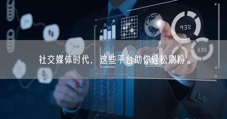 社交媒体时代，这些平台助你轻松刷粉。