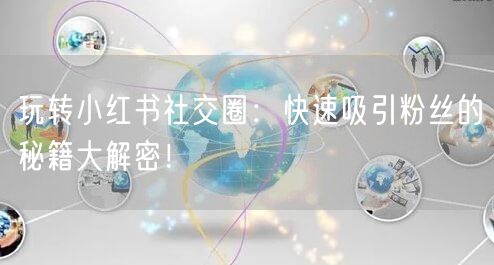 玩转小红书社交圈：快速吸引粉丝的秘籍大解密！