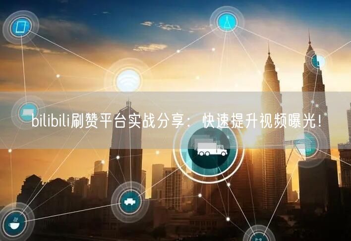 bilibili刷赞平台实战分享：快速提升视频曝光！