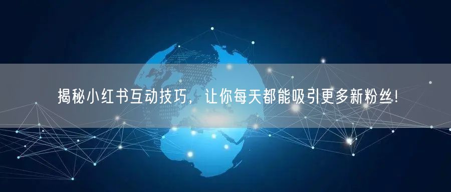 揭秘小红书互动技巧，让你每天都能吸引更多新粉丝！