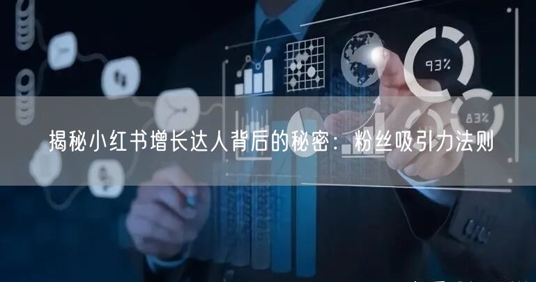 揭秘小红书增长达人背后的秘密：粉丝吸引力法则