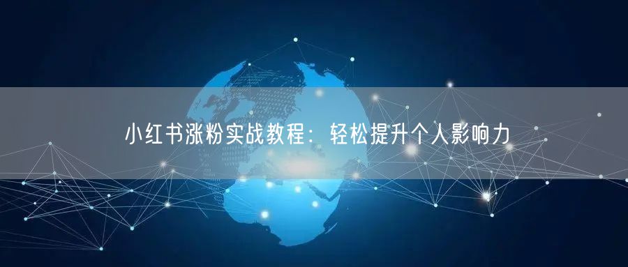 小红书涨粉实战教程：轻松提升个人影响力