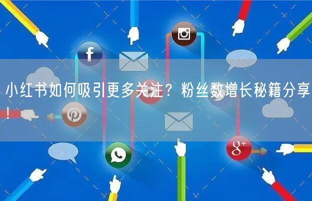 小红书如何吸引更多关注？粉丝数增长秘籍分享！