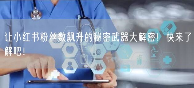 让小红书粉丝数飙升的秘密武器大解密！快来了解吧！