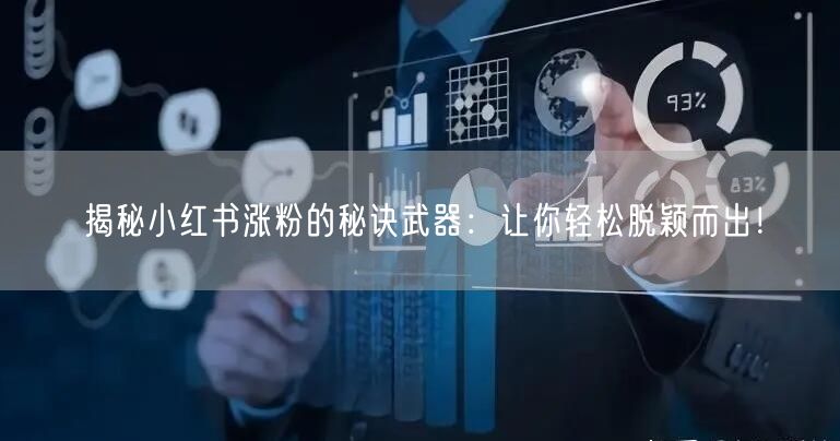 揭秘小红书涨粉的秘诀武器：让你轻松脱颖而出！