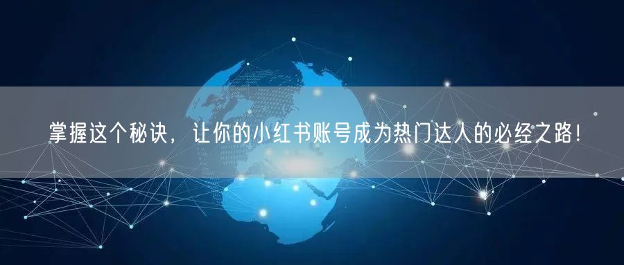 掌握这个秘诀，让你的小红书账号成为热门达人的必经之路！