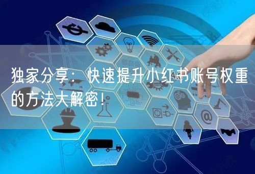 独家分享：快速提升小红书账号权重的方法大解密！