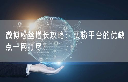 微博粉丝增长攻略：买粉平台的优缺点一网打尽！