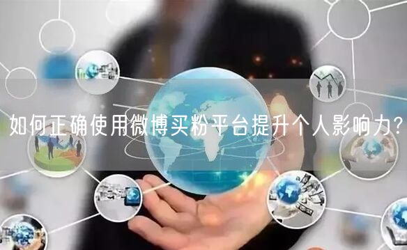 如何正确使用微博买粉平台提升个人影响力？