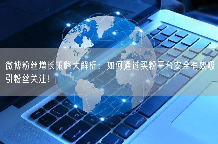 微博粉丝增长策略大解析：如何通过买粉平台安全有效吸引粉丝关注！