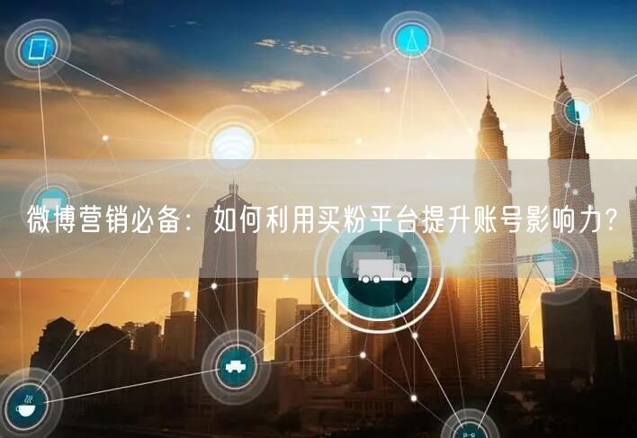 微博营销必备：如何利用买粉平台提升账号影响力？