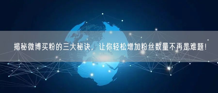 揭秘微博买粉的三大秘诀，让你轻松增加粉丝数量不再是难题！