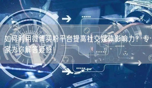如何利用微博买粉平台提高社交媒体影响力？专家为你解答疑惑！